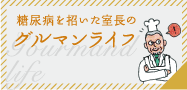 糖尿病を招いた室長のグルマンライフ